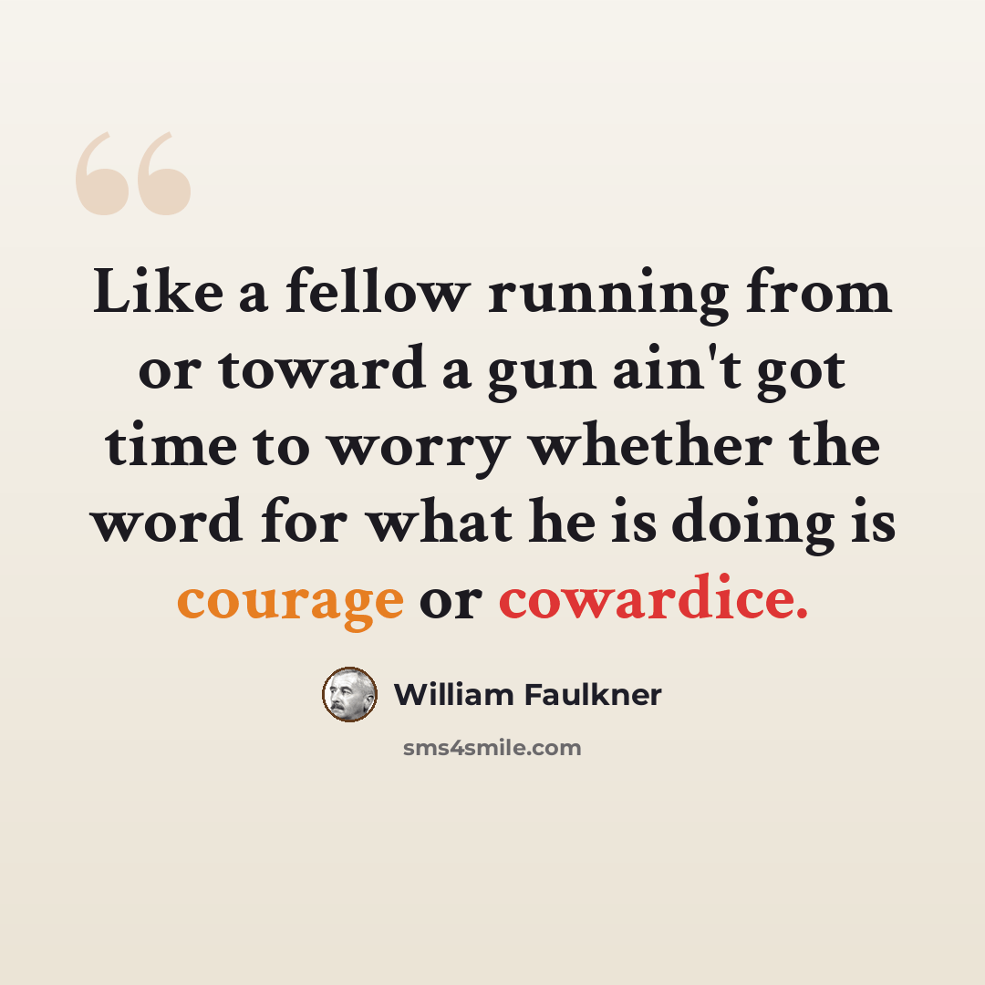 “Like a fellow running from or toward a gun ain't got time to worry whether the word for what he is doing is courage or cowardice.” quote by William Faulkner