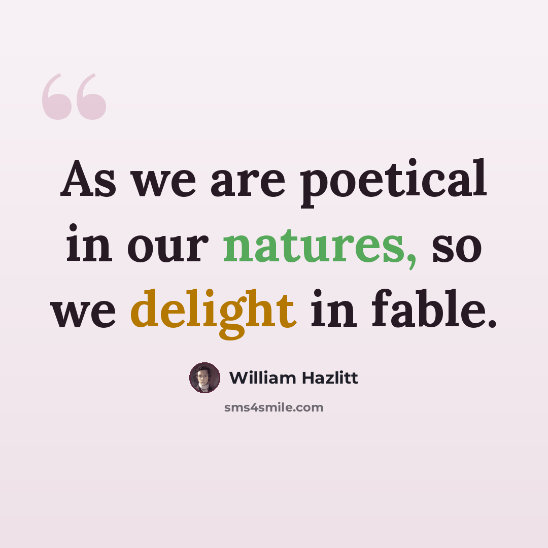 “As we are poetical in our natures, so we delight in fable.” quote by William Hazlitt