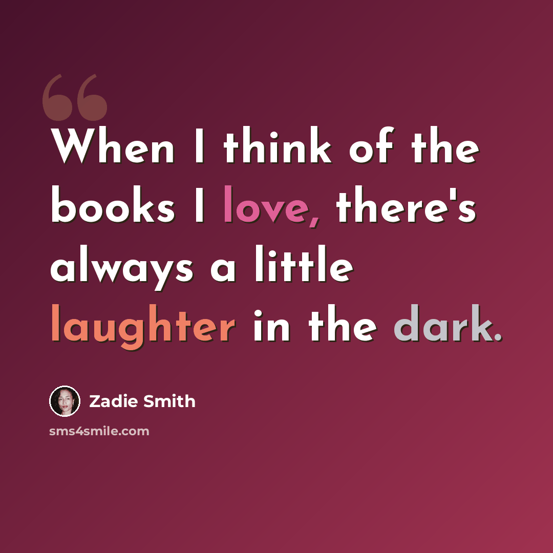 “When I think of the books I love, there's always a little laughter in the dark.” quote by Zadie Smith