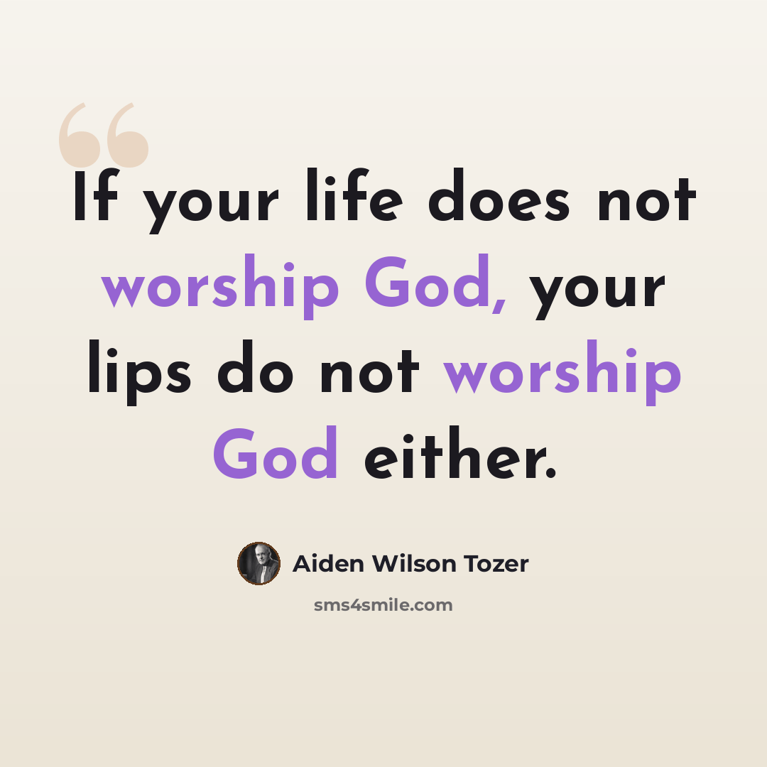 “If your life does not worship God, your lips do not worship God either.” quote by Aiden Wilson Tozer