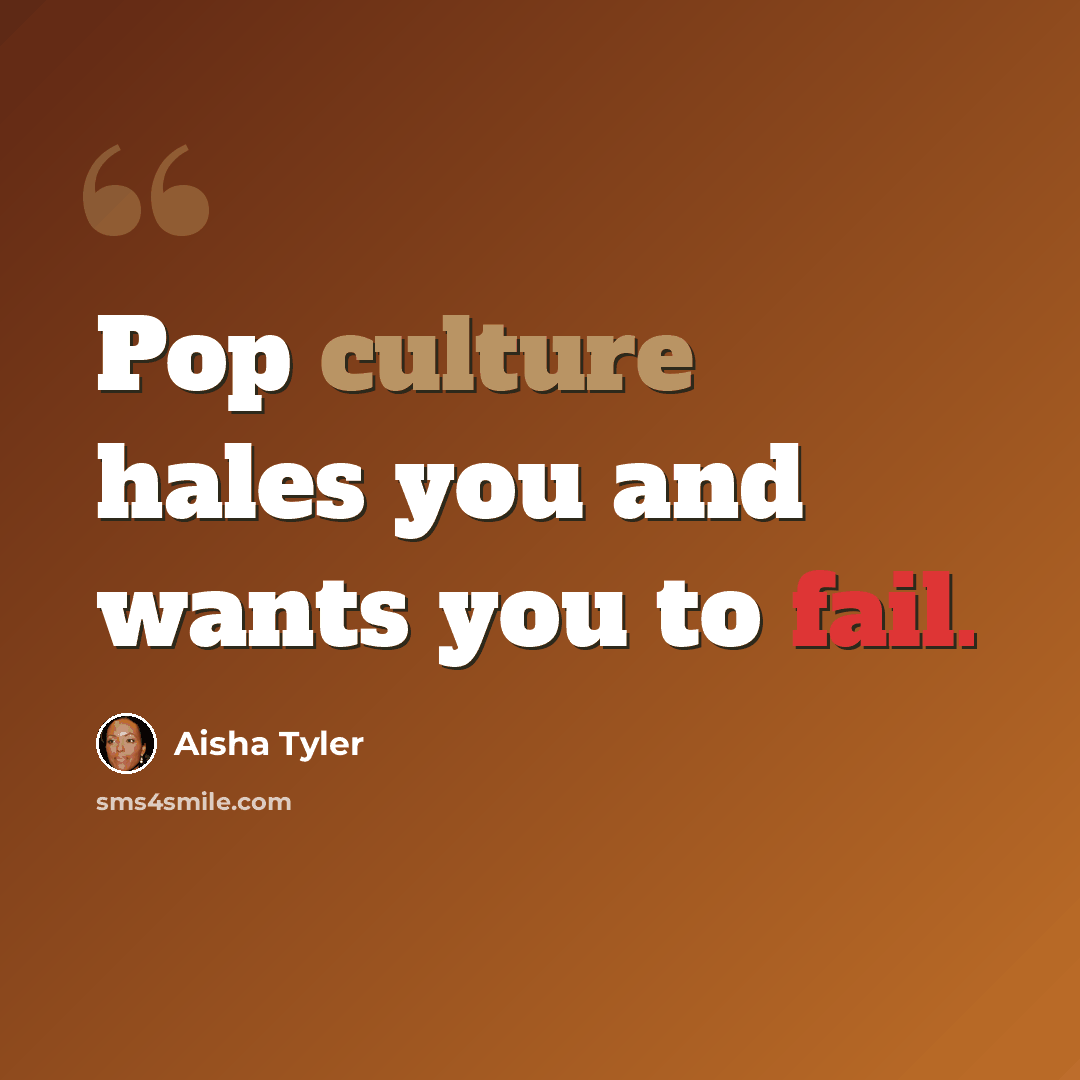 “Pop culture hales you and wants you to fail.” quote by Aisha Tyler