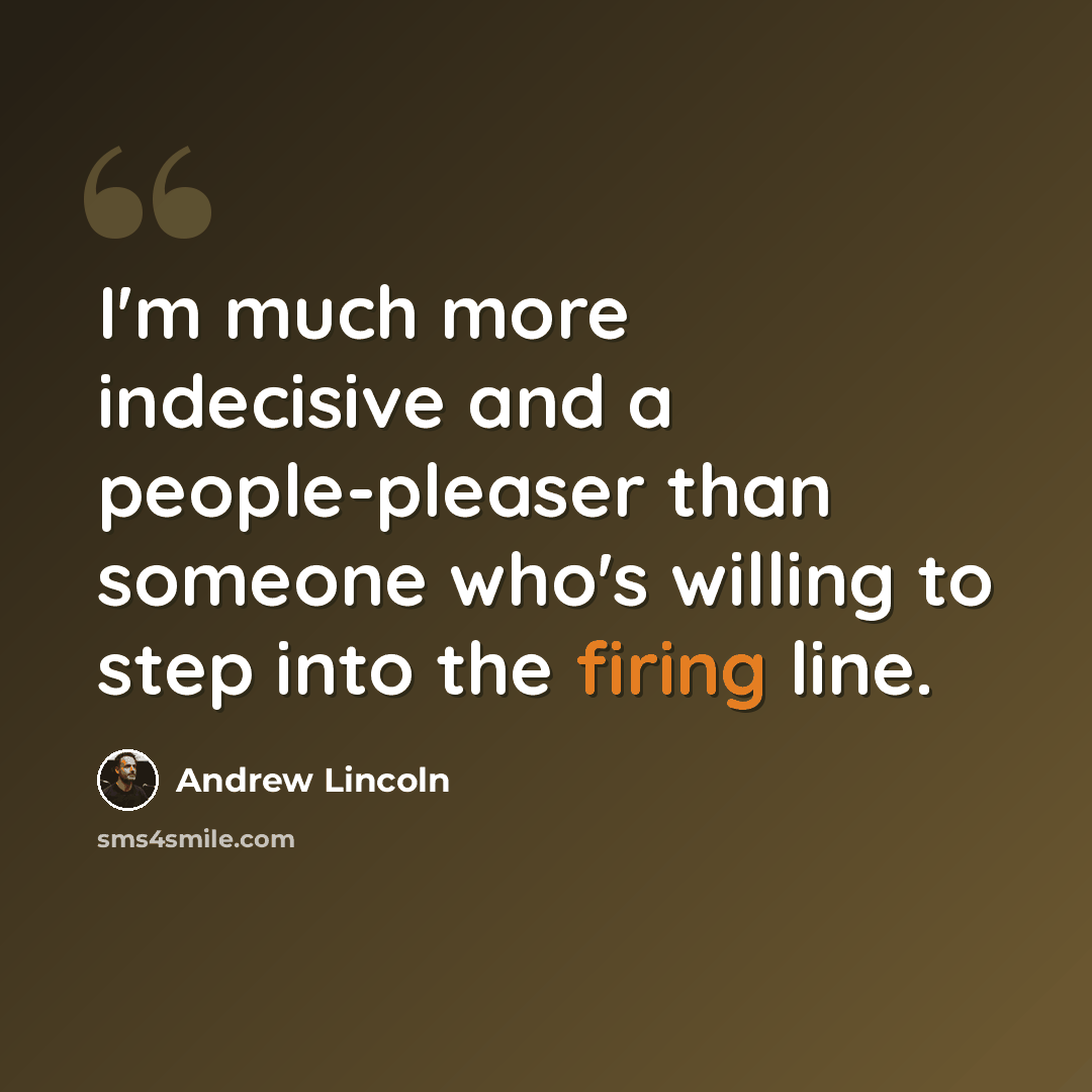 “I'm much more indecisive and a people-pleaser than someone who's willing to step into the firing line.” quote by Andrew Lincoln