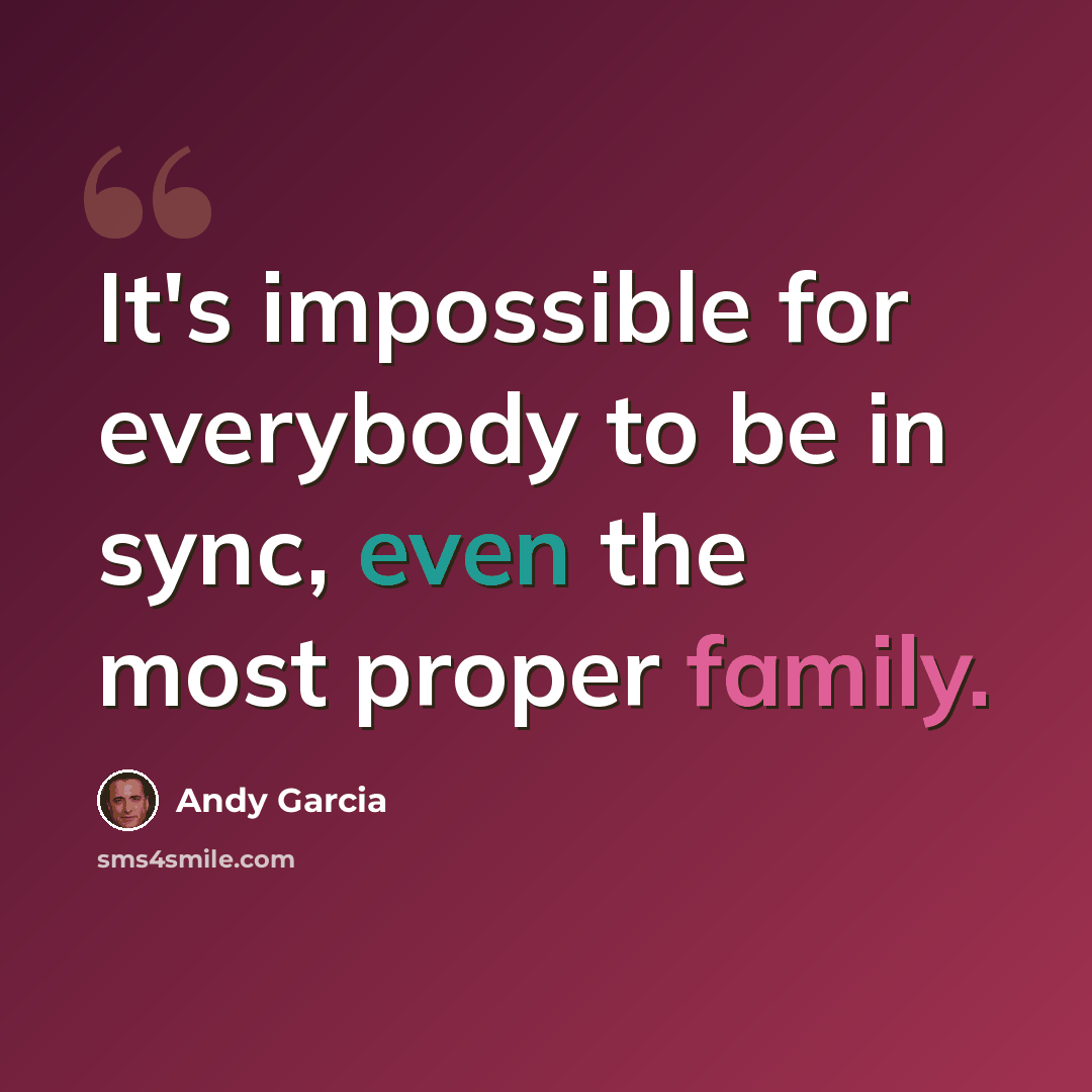“It's impossible for everybody to be in sync, even the most proper family.” quote by Andy Garcia