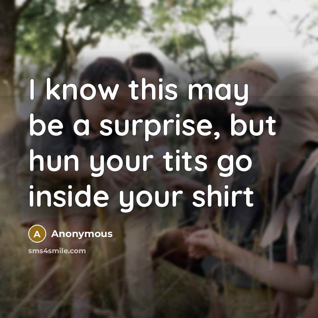 “I know this may be a surprise, but hun your tits go inside your shirt” quote by Anonymous