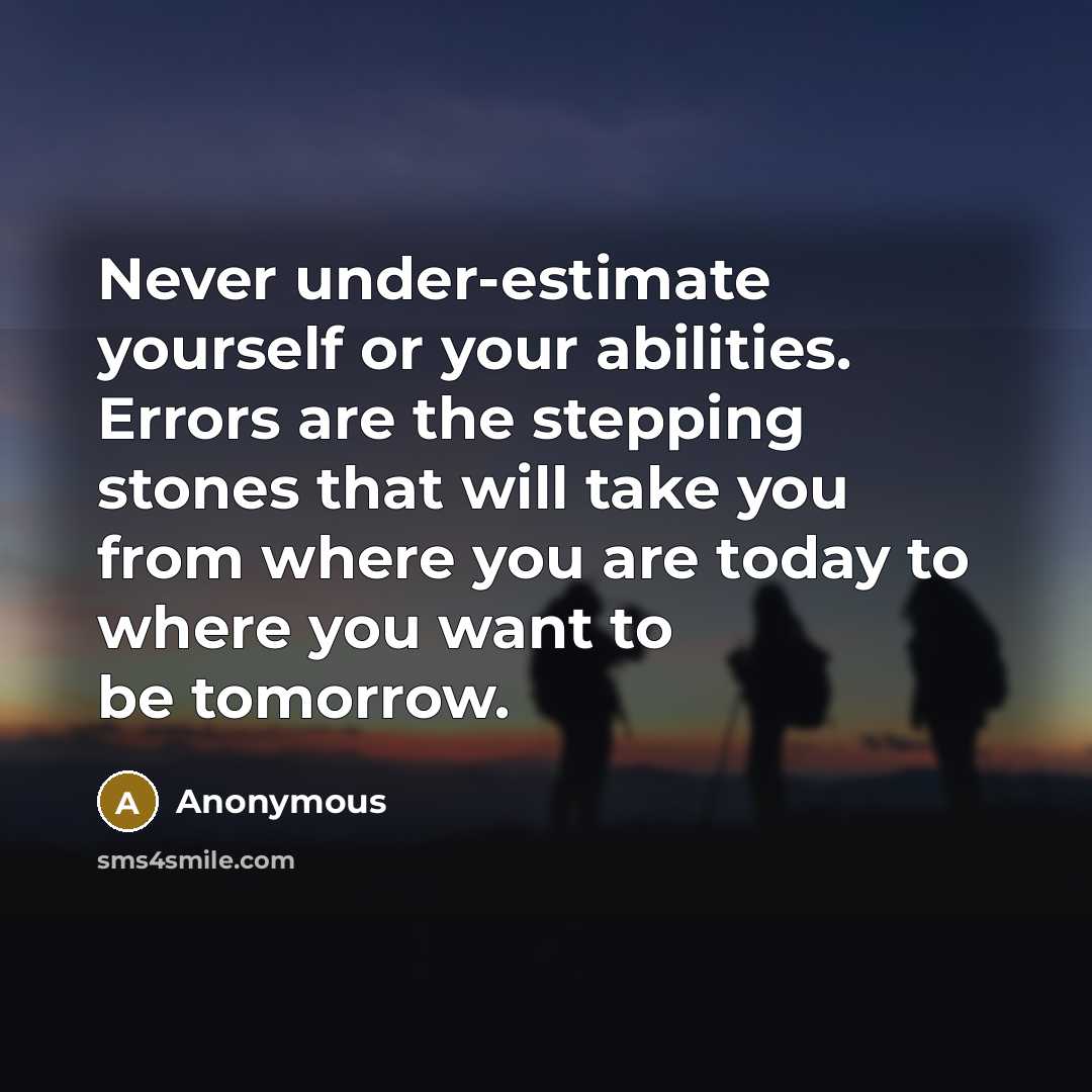“Never under-estimate yourself or your abilities. Errors are the stepping stones that will take you from where you are today to where you want to be tomorrow.” quote by Anonymous