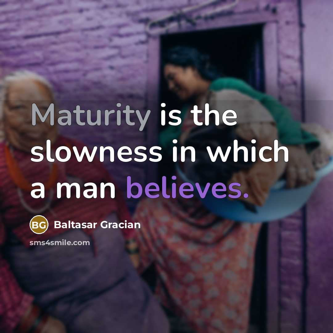 “Maturity is the slowness in which a man believes.” quote by Baltasar Gracian