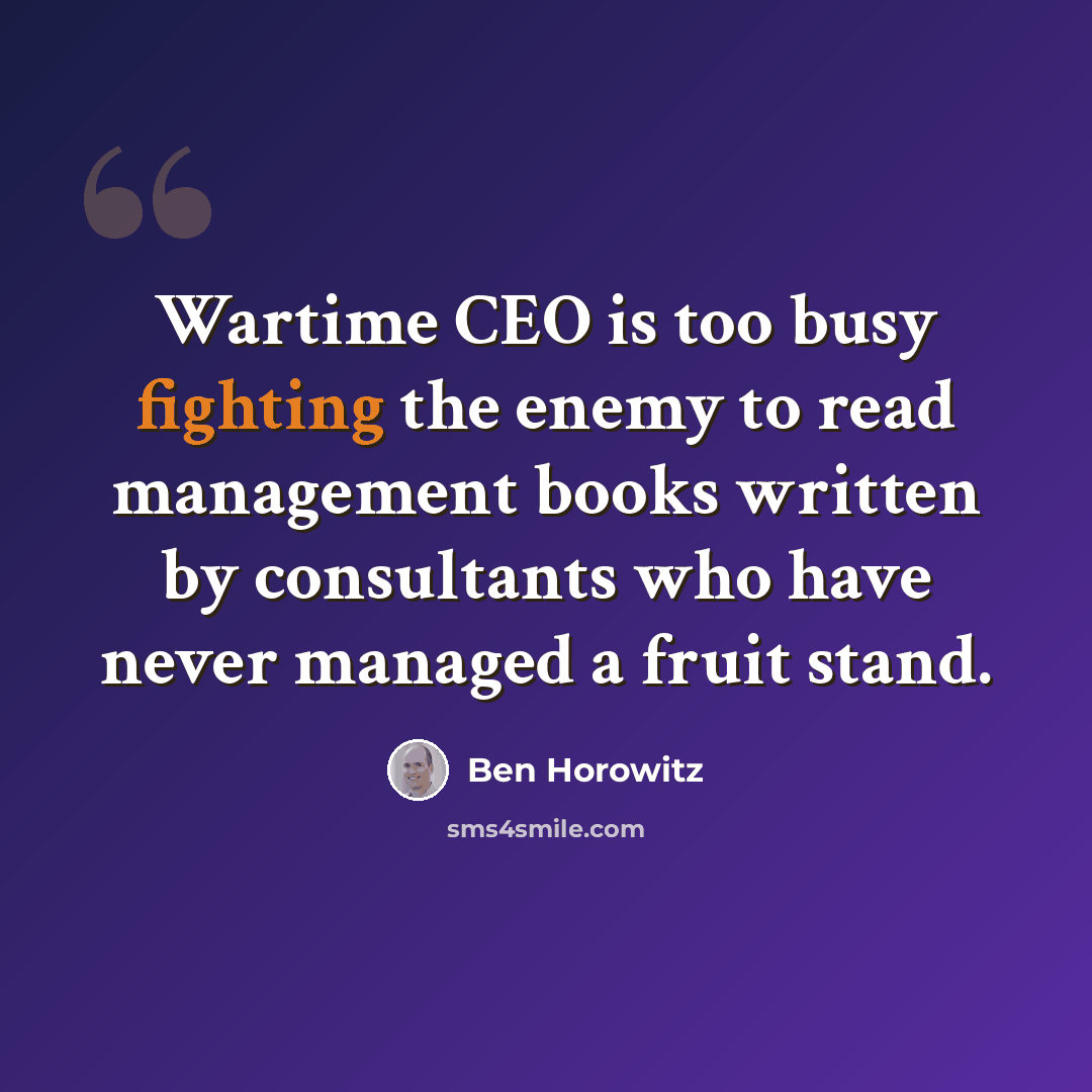 “Wartime CEO is too busy fighting the enemy to read management books written by consultants who have never managed a fruit stand.” quote by Ben Horowitz