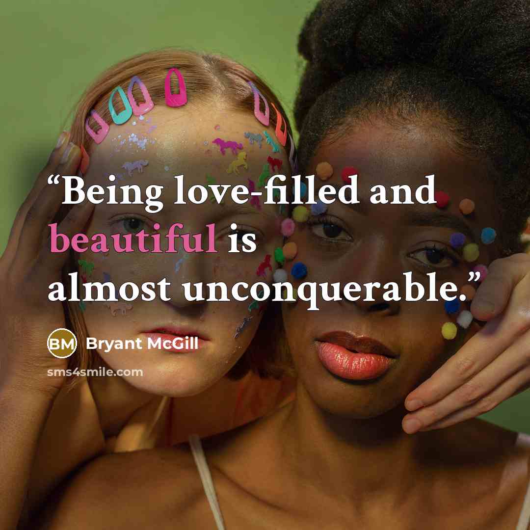 “Being love-filled and beautiful is almost unconquerable.” quote by Bryant McGill
