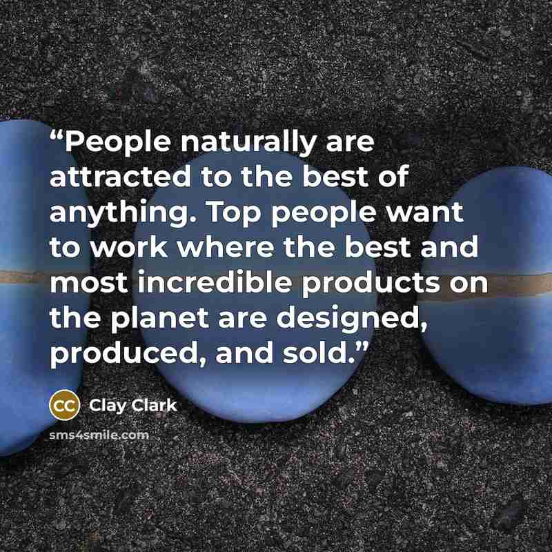 “People naturally are attracted to the best of anything. Top people want to work where the best and most incredible products on the planet are designed, produced, and sold.” quote by Clay Clark