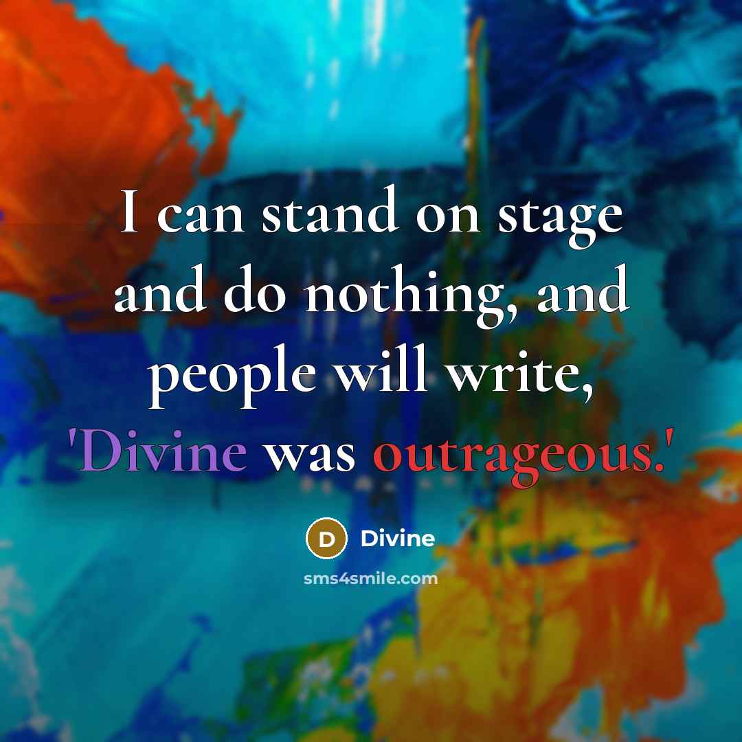 “I can stand on stage and do nothing, and people will write, 'Divine was outrageous.'” quote by Divine