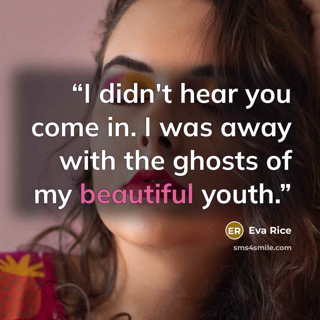 “I didn't hear you come in. I was away with the ghosts of my beautiful youth.” quote by Eva Rice