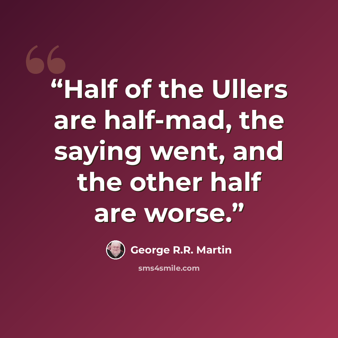 “Half of the Ullers are half-mad, the saying went, and the other half are worse.” quote by George R.R. Martin
