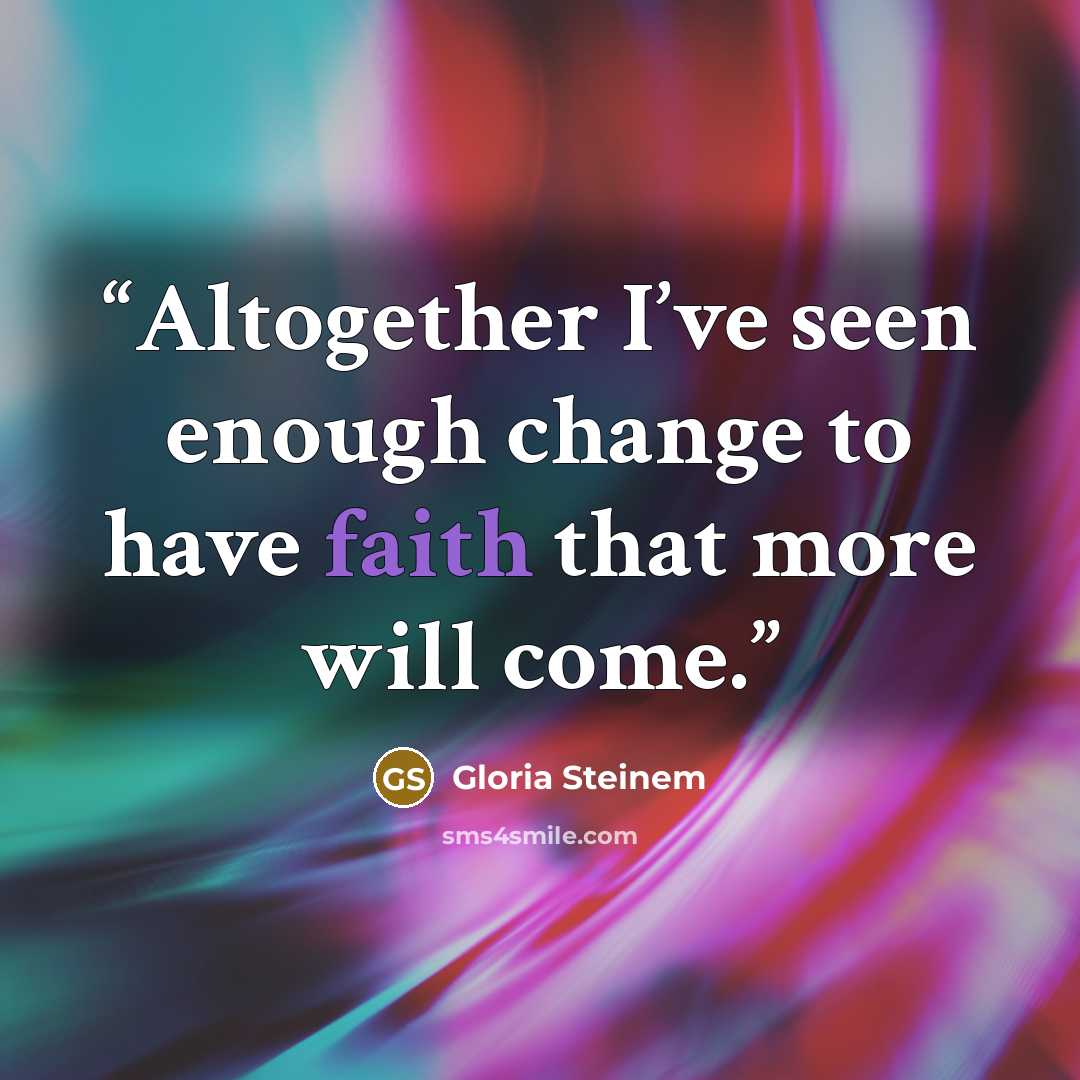 “Altogether I’ve seen enough change to have faith that more will come.” quote by Gloria Steinem