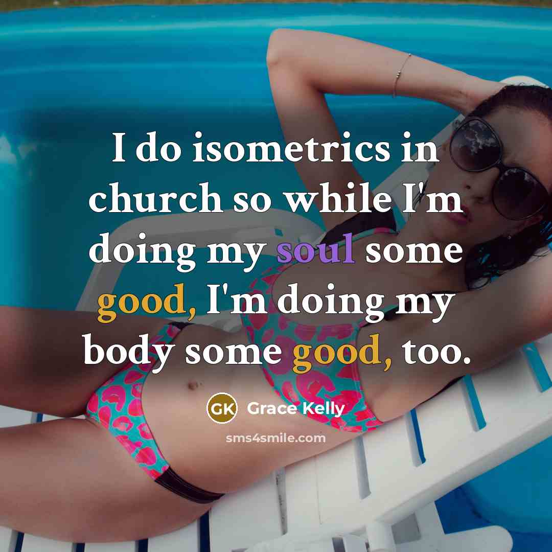 “I do isometrics in church so while I'm doing my soul some good, I'm doing my body some good, too.” quote by Grace Kelly