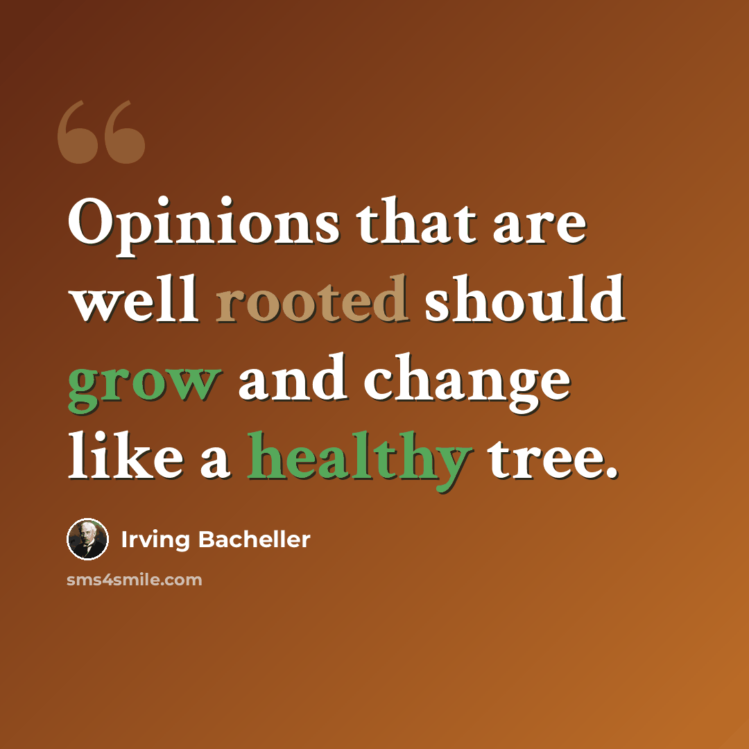 “Opinions that are well rooted should grow and change like a healthy tree.” quote by Irving Bacheller
