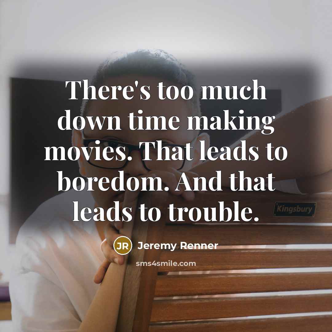 “There's too much down time making movies. That leads to boredom. And that leads to trouble.” quote by Jeremy Renner