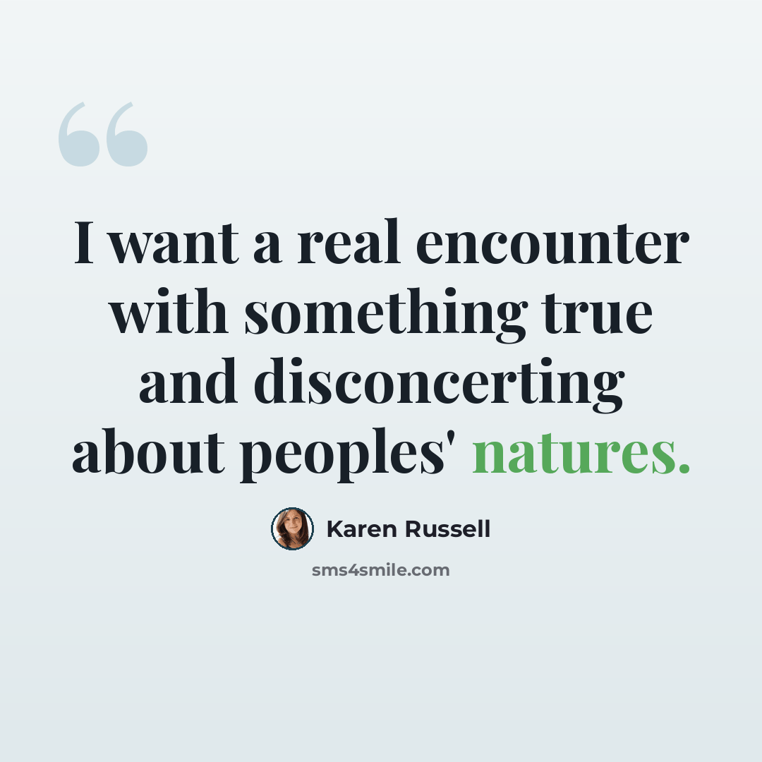 “I want a real encounter with something true and disconcerting about peoples' natures.” quote by Karen Russell
