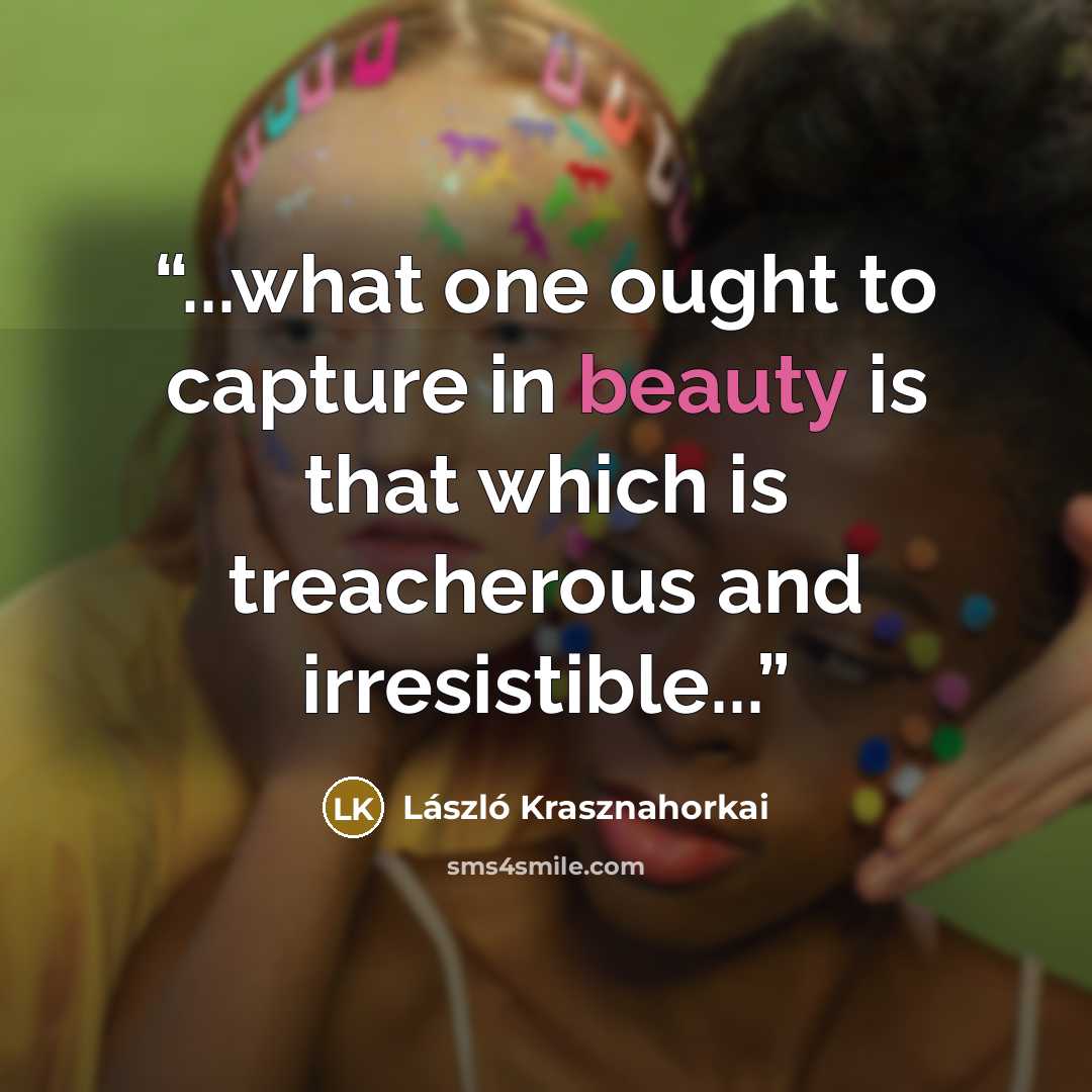 “...what one ought to capture in beauty is that which is treacherous and irresistible...” quote by László Krasznahorkai