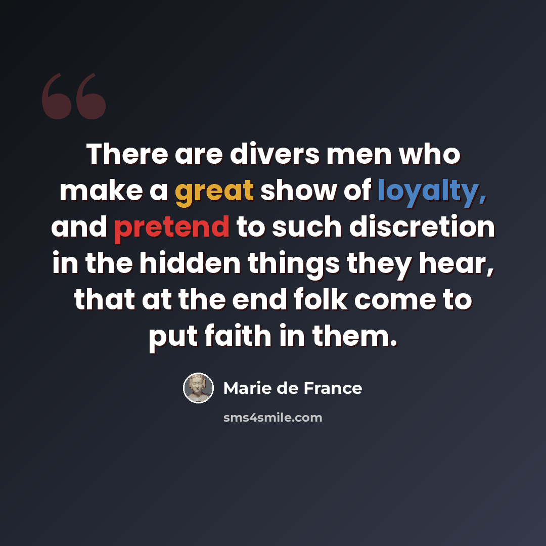 “There are divers men who make a great show of loyalty, and pretend to such discretion in the hidden things they hear, that at the end folk come to put faith in them.” quote by Marie de France