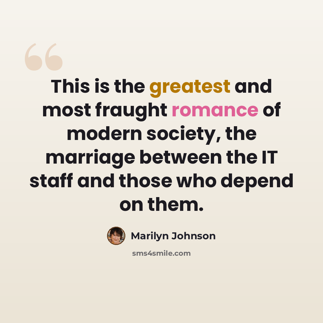 “This is the greatest and most fraught romance of modern society, the marriage between the IT staff and those who depend on them.” quote by Marilyn Johnson
