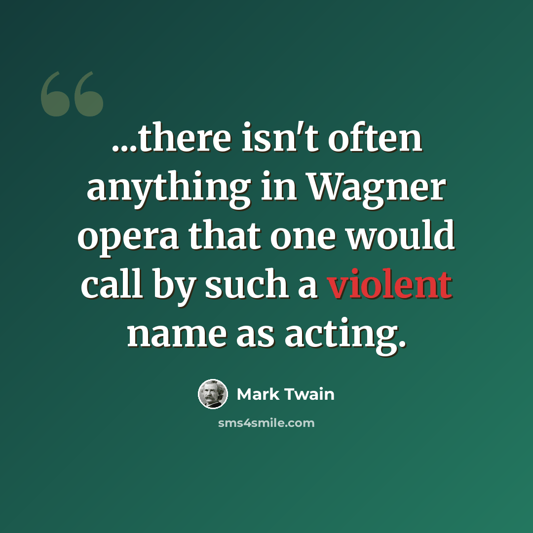 “...there isn't often anything in Wagner opera that one would call by such a violent name as acting.” quote by Mark Twain