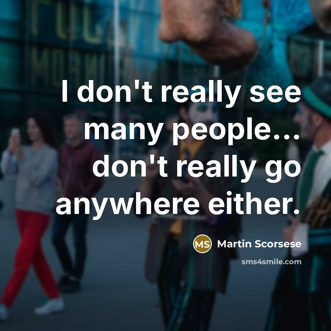 “I don't really see many people... don't really go anywhere either.” quote by Martin Scorsese