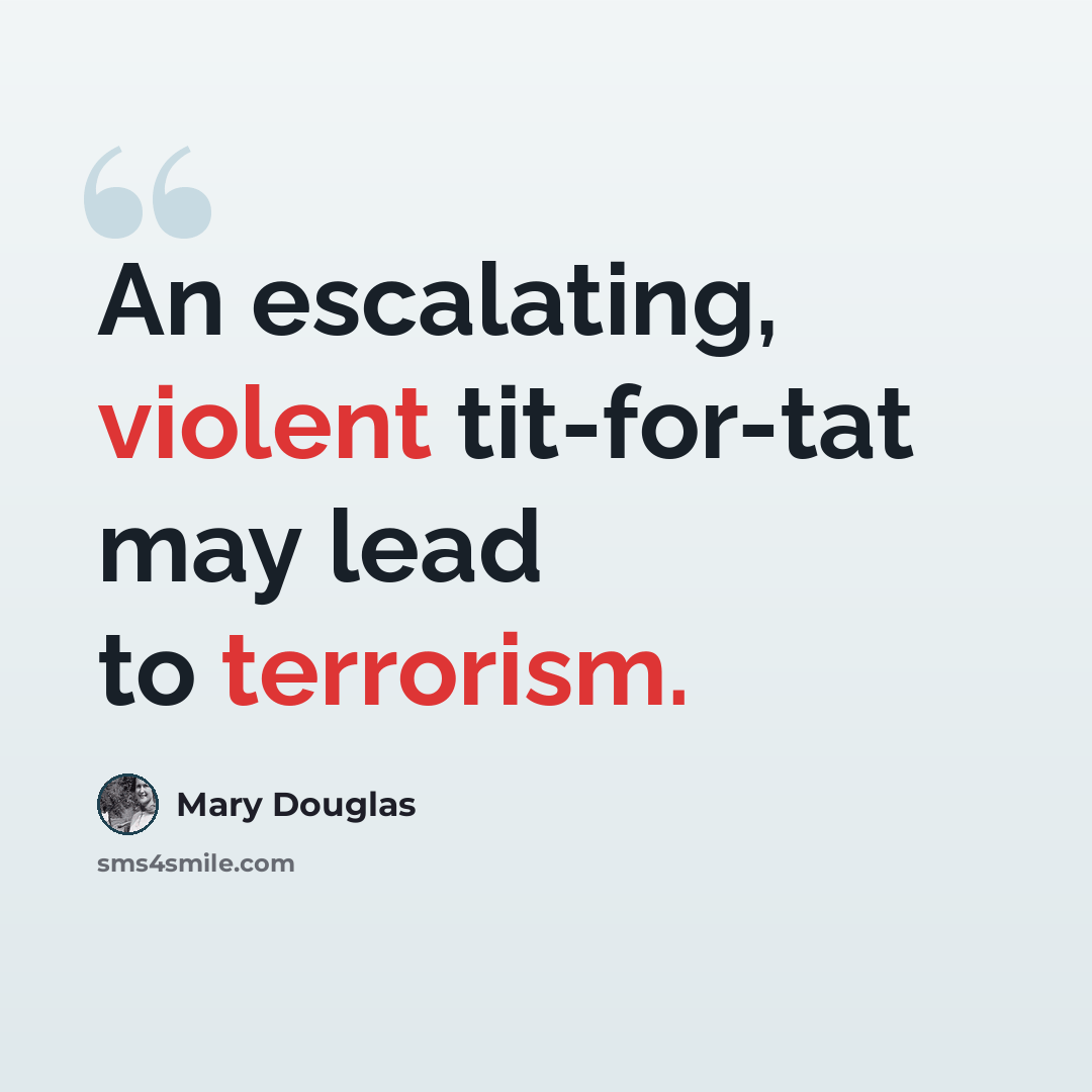 “An escalating, violent tit-for-tat may lead to terrorism.” quote by Mary Douglas
