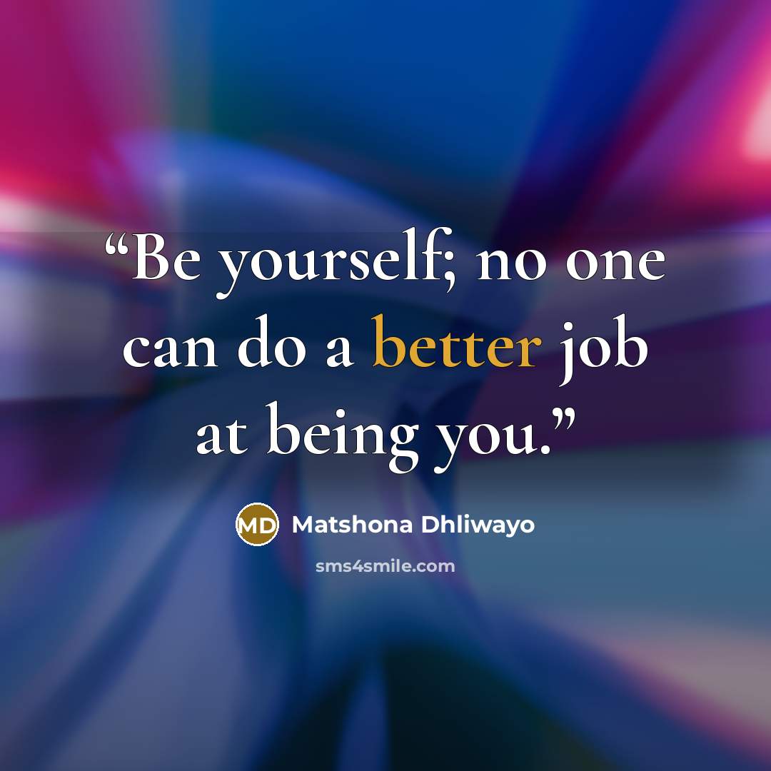 “Be yourself; no one can do a better job at being you.” quote by Matshona Dhliwayo
