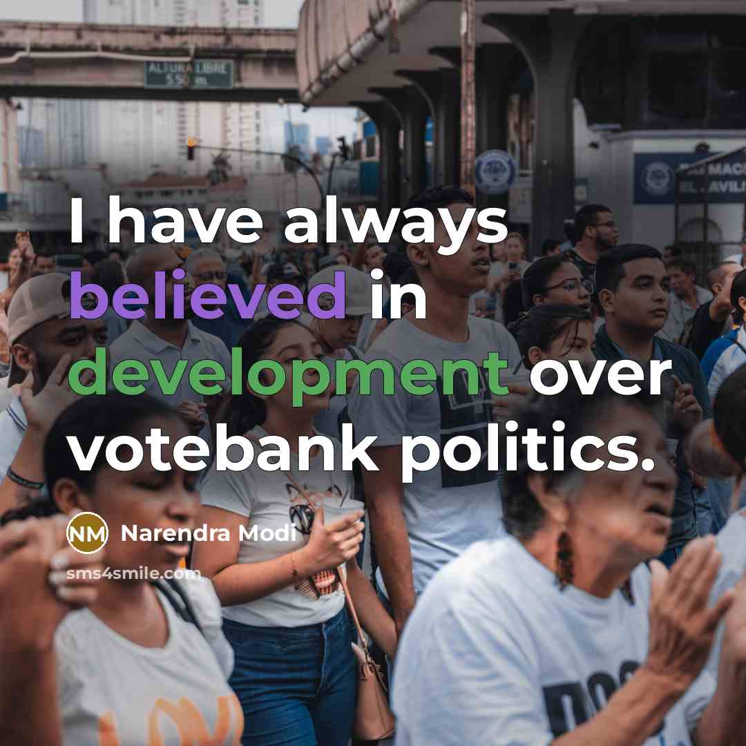 “I have always believed in development over votebank politics.” quote by Narendra Modi