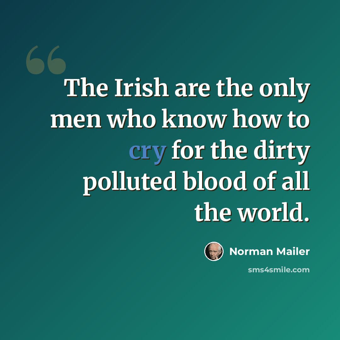 “The Irish are the only men who know how to cry for the dirty polluted blood of all the world.” quote by Norman Mailer
