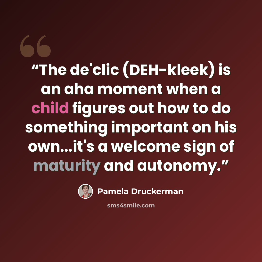 “The de'clic (DEH-kleek) is an aha moment when a child figures out how to do something important on his own...it's a welcome sign of maturity and autonomy.” quote by Pamela Druckerman