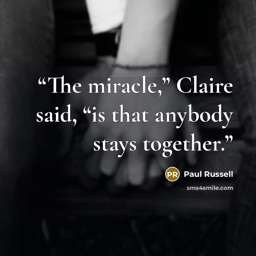 “The miracle,” Claire said, “is that anybody stays together.” quote by Paul Russell