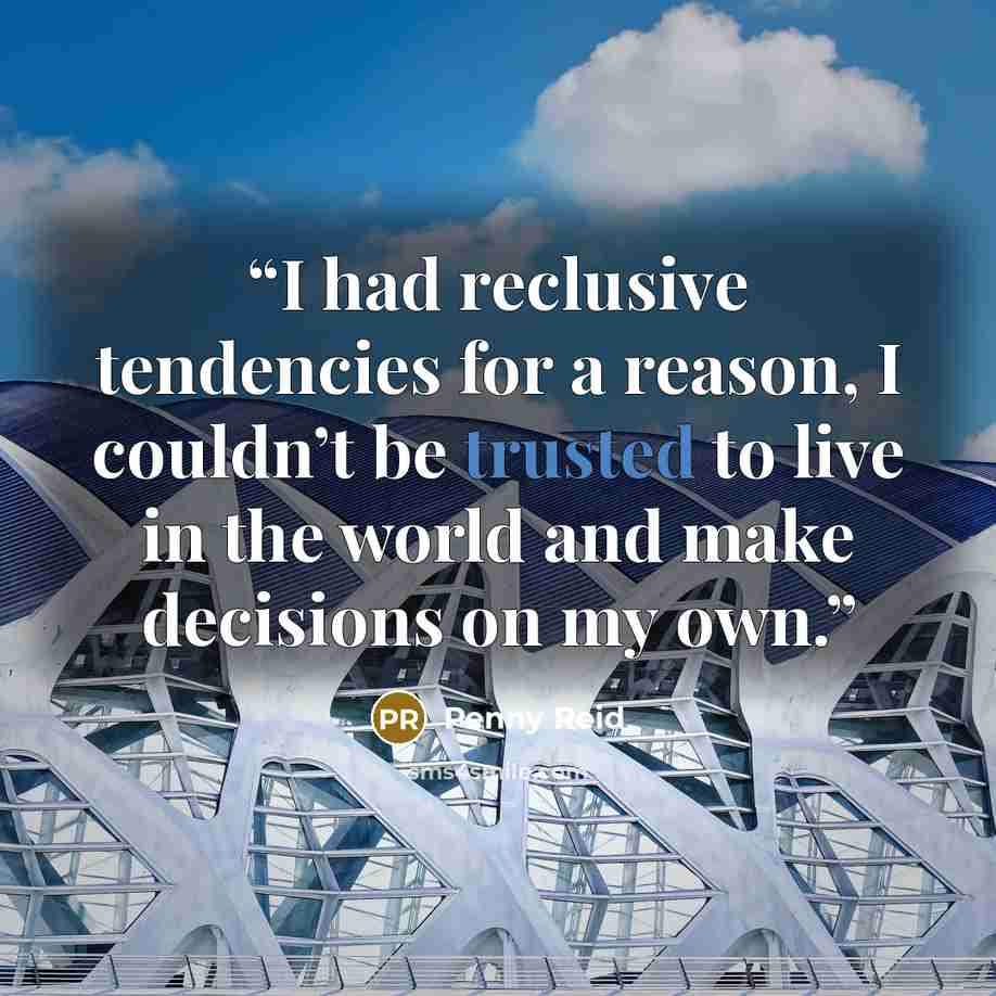 “I had reclusive tendencies for a reason, I couldn’t be trusted to live in the world and make decisions on my own.” quote by Penny Reid