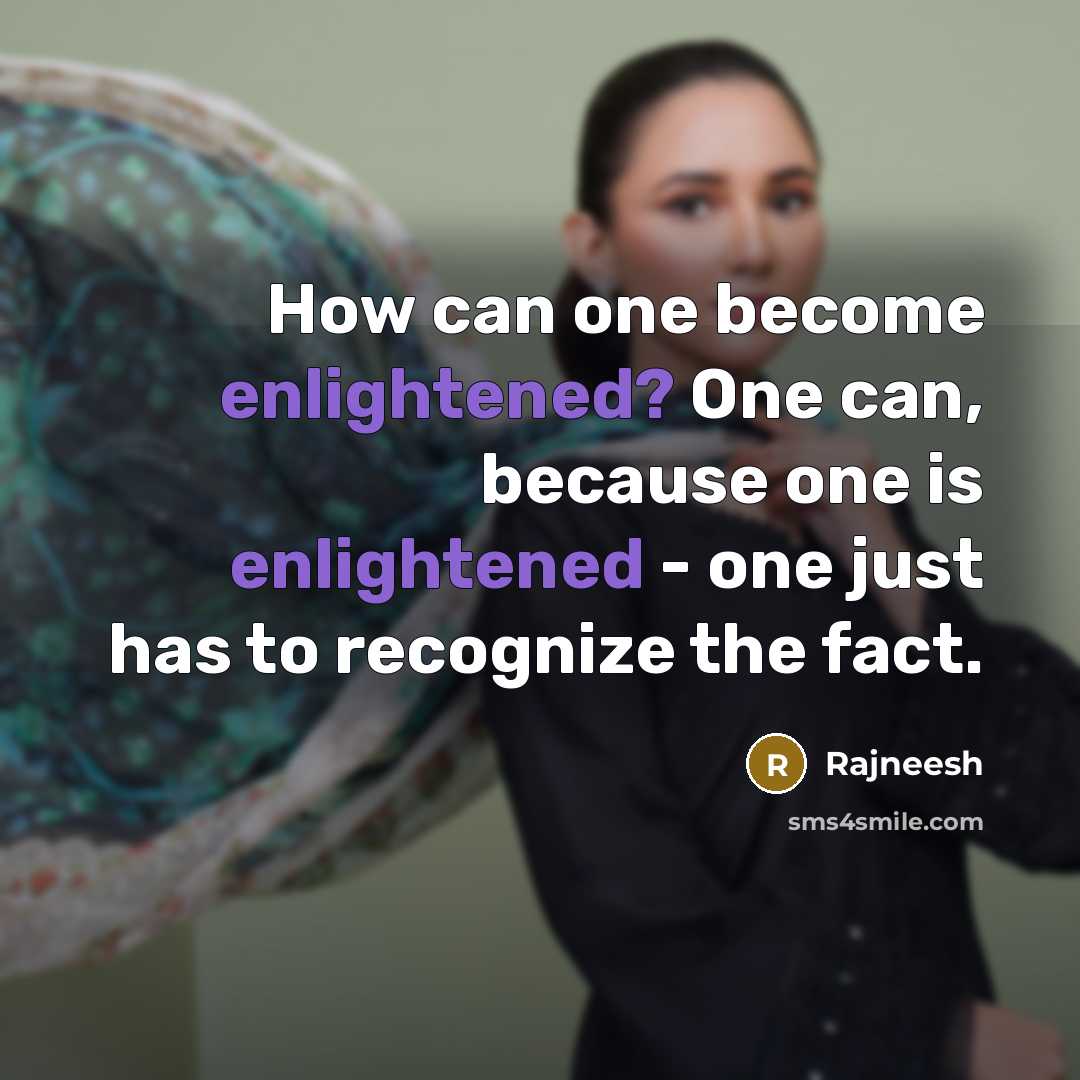 “How can one become enlightened? One can, because one is enlightened - one just has to recognize the fact.” quote by Rajneesh