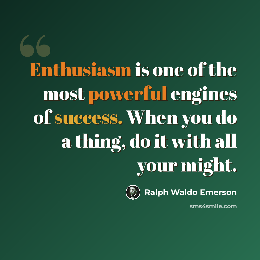 “Enthusiasm is one of the most powerful engines of success. When you do a thing, do it with all your might.” quote by Ralph Waldo Emerson