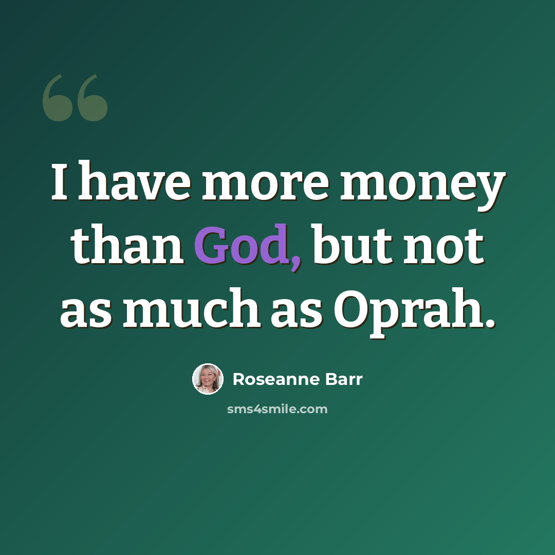 “I have more money than God, but not as much as Oprah.” quote by Roseanne Barr