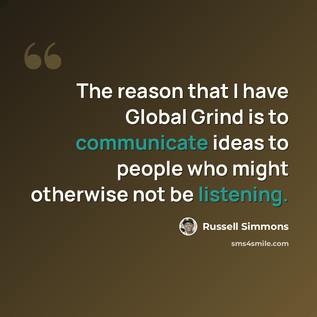 “The reason that I have Global Grind is to communicate ideas to people who might otherwise not be listening.” quote by Russell Simmons