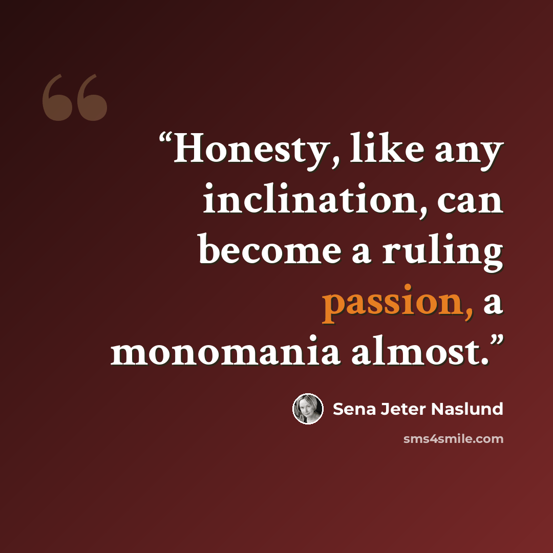 “Honesty, like any inclination, can become a ruling passion, a monomania almost.” quote by Sena Jeter Naslund