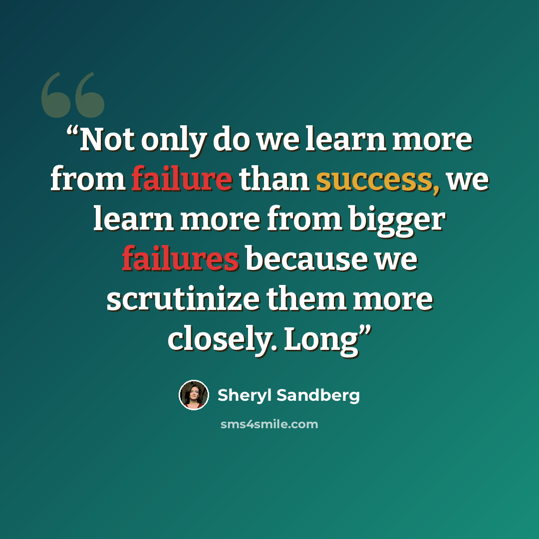 “Not only do we learn more from failure than success, we learn more from bigger failures because we scrutinize them more closely. Long” quote by Sheryl Sandberg