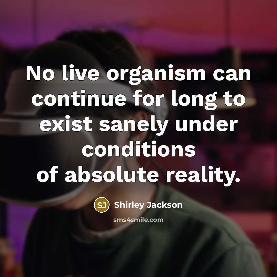 “No live organism can continue for long to exist sanely under conditions of absolute reality.” quote by Shirley Jackson