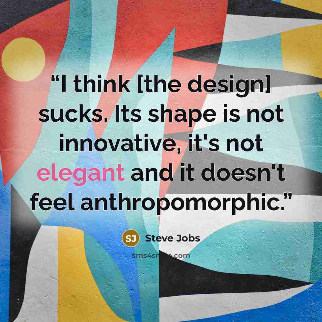 “I think [the design] sucks. Its shape is not innovative, it's not elegant and it doesn't feel anthropomorphic.” quote by Steve Jobs