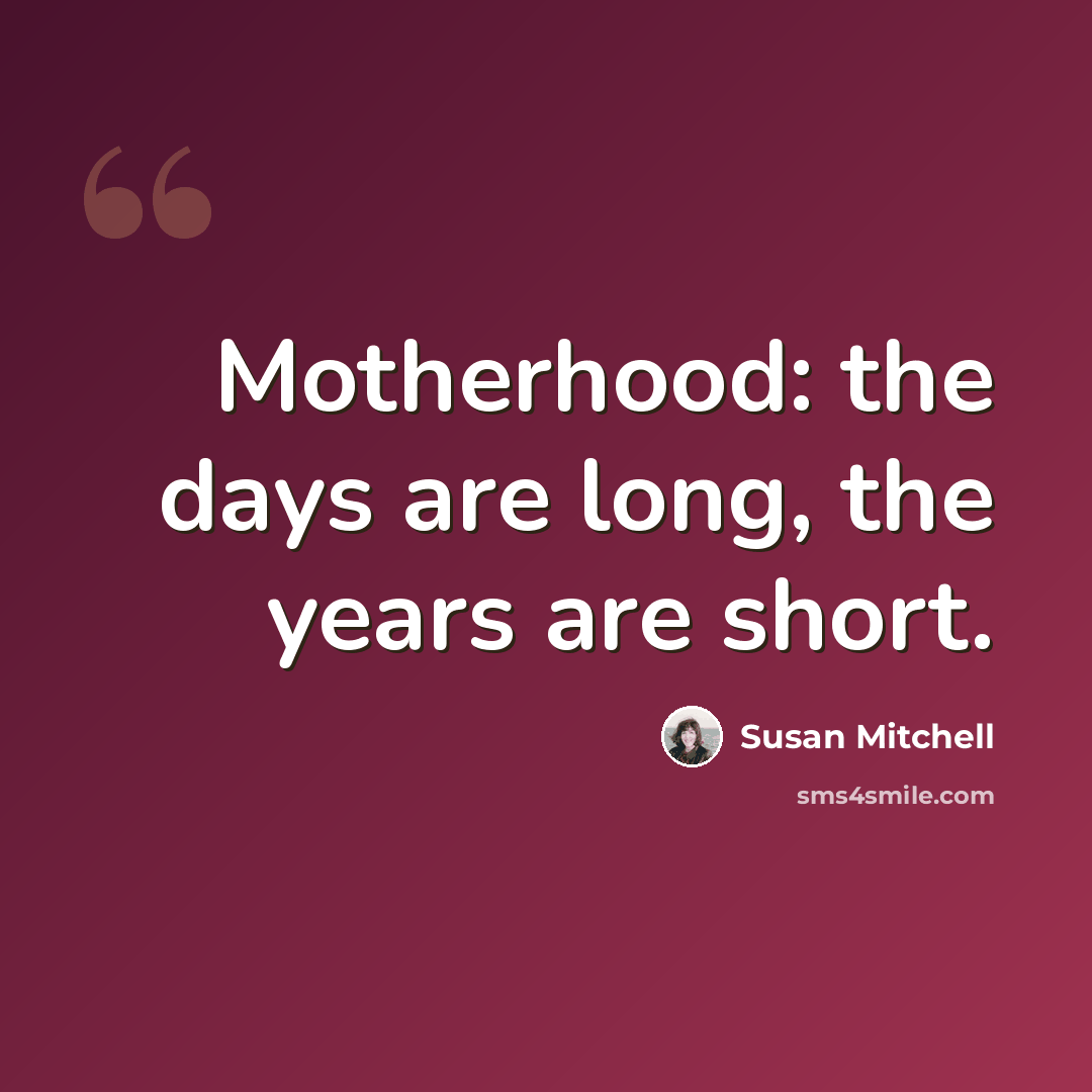 “Motherhood: the days are long, the years are short.” quote by Susan Mitchell