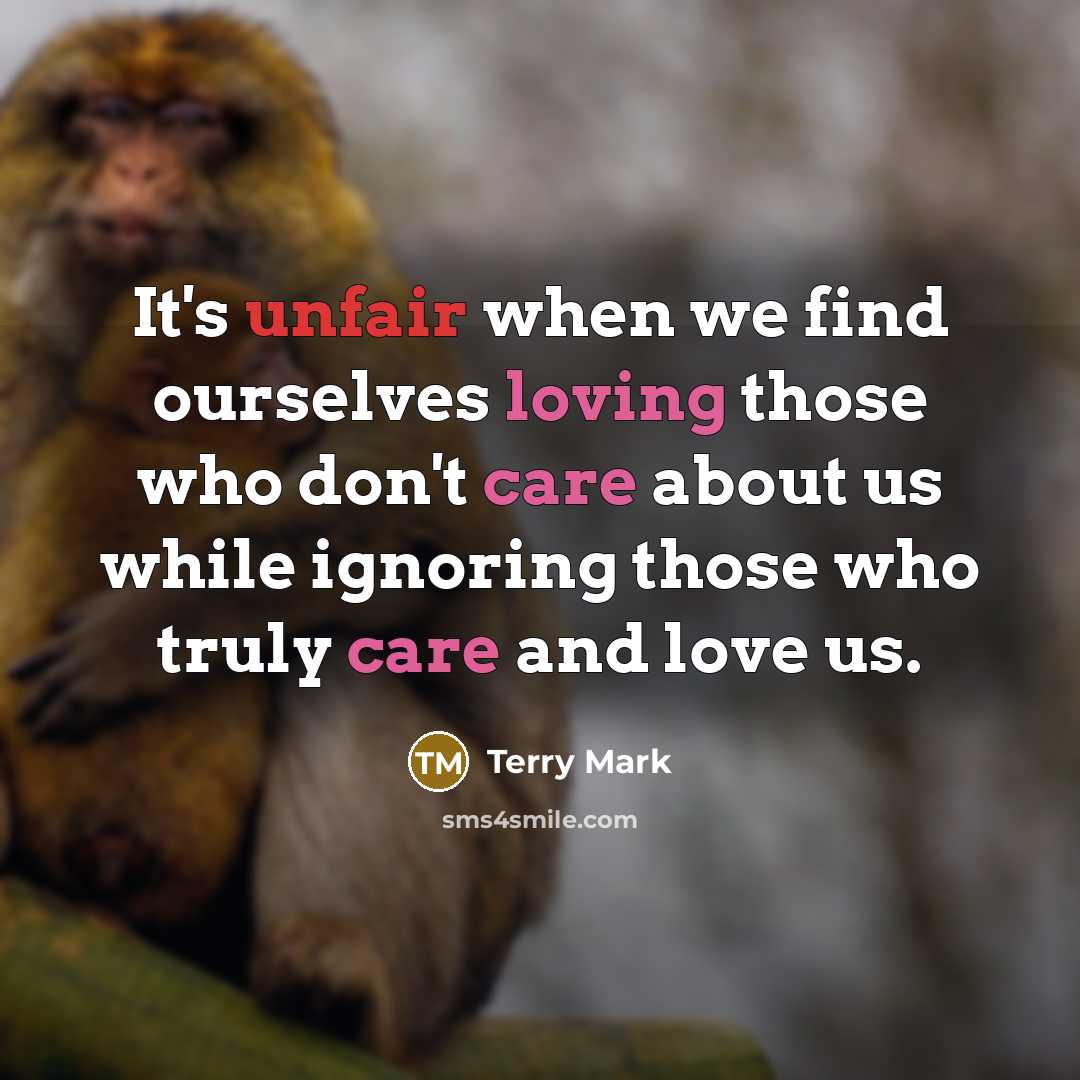 “It's unfair when we find ourselves loving those who don't care about us while ignoring those who truly care and love us.” quote by Terry Mark