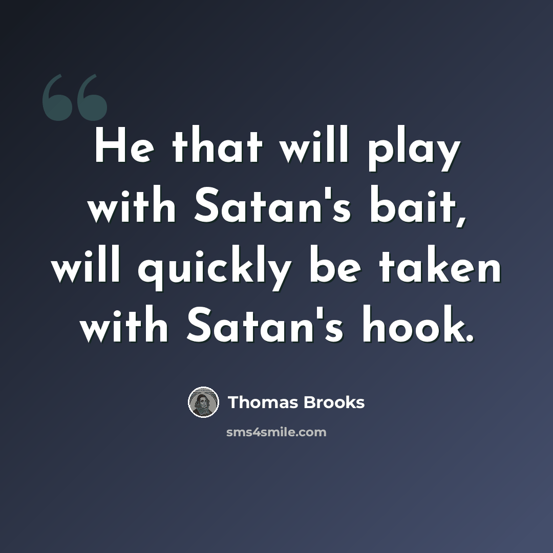 “He that will play with Satan's bait, will quickly be taken with Satan's hook.” quote by Thomas Brooks