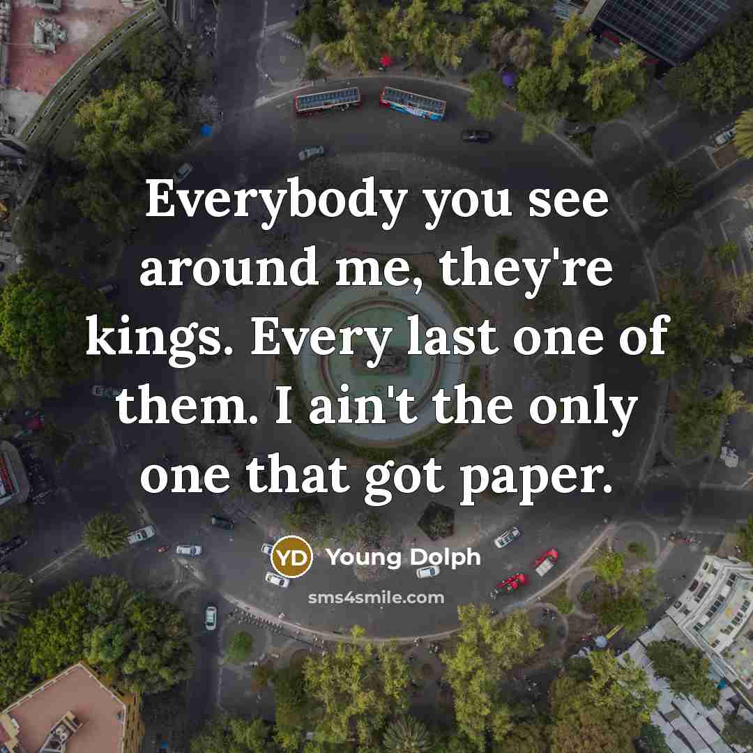 “Everybody you see around me, they're kings. Every last one of them. I ain't the only one that got paper.” quote by Young Dolph
