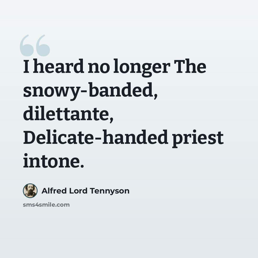 “I heard no longer The snowy-banded, dilettante, Delicate-handed priest intone.” quote by Alfred Lord Tennyson