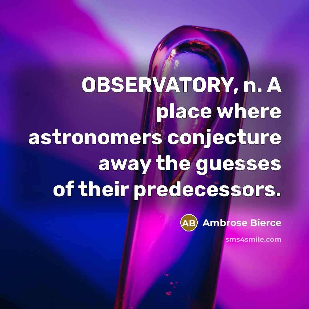 “OBSERVATORY, n. A place where astronomers conjecture away the guesses of their predecessors.” quote by Ambrose Bierce