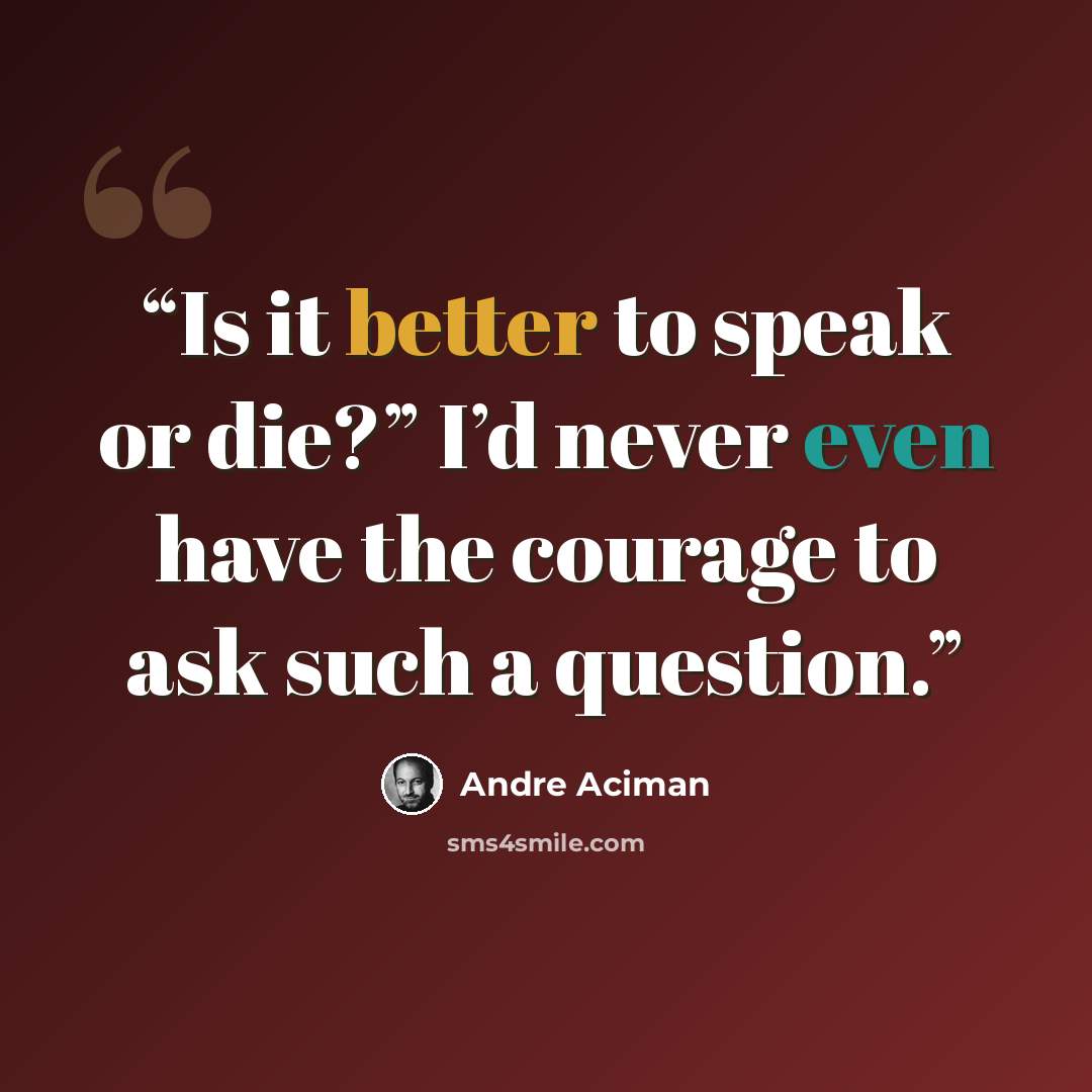 “Is it better to speak or die?” I’d never even have the courage to ask such a question.” quote by André Aciman