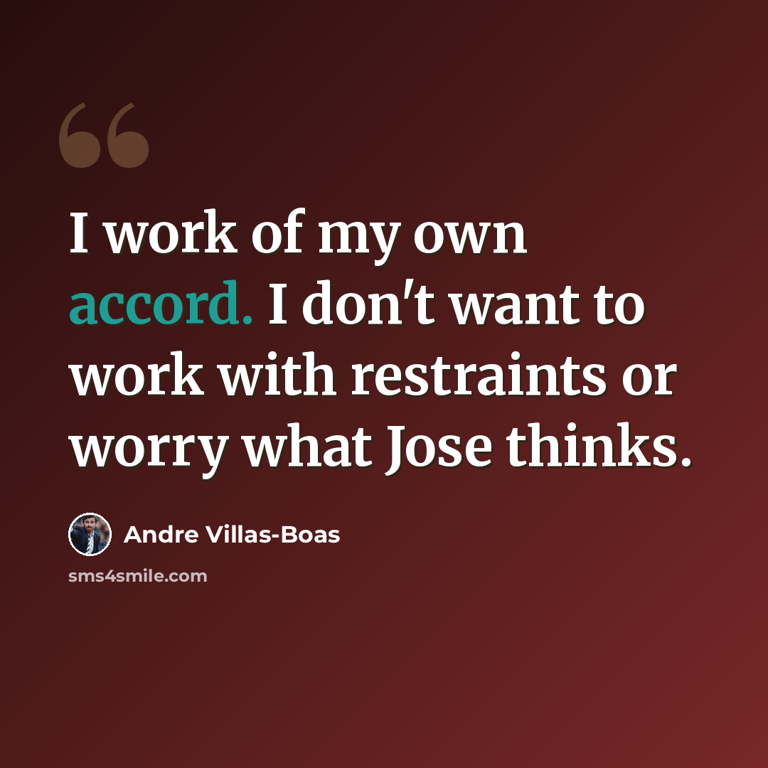 “I work of my own accord. I don't want to work with restraints or worry what Jose thinks.” quote by Andre Villas-Boas