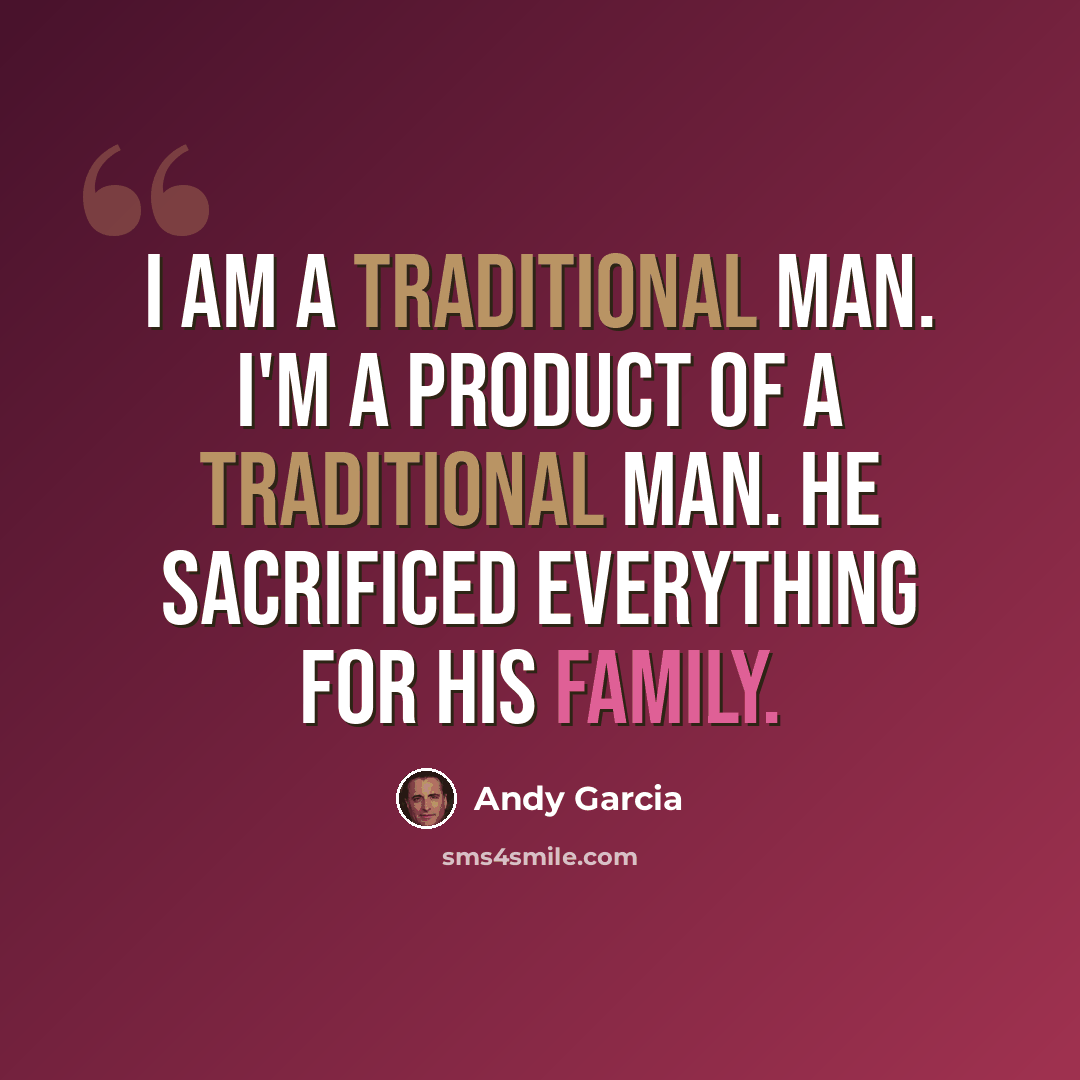 “I am a traditional man. I'm a product of a traditional man. He sacrificed everything for his family.” quote by Andy Garcia